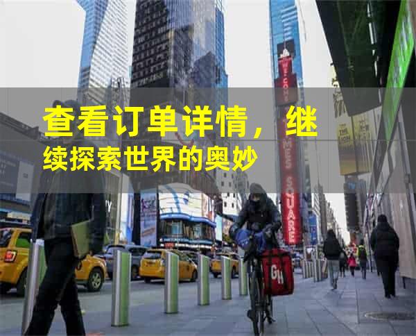 查看订单详情，继续探索世界的奥妙