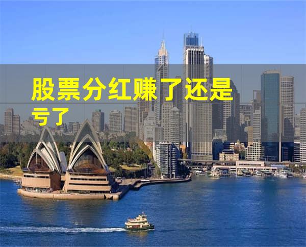 股票分红赚了还是亏了