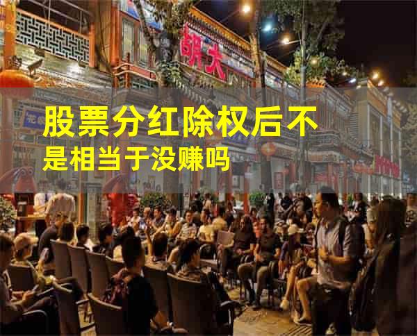 股票分红除权后不是相当于没赚吗