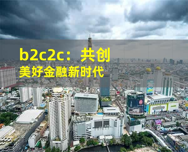 b2c2c：共创美好金融新时代