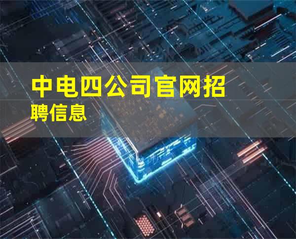 中电四公司官网招聘信息