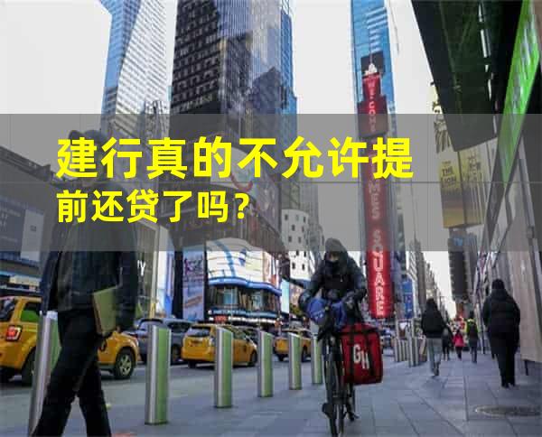 建行真的不允许提前还贷了吗？