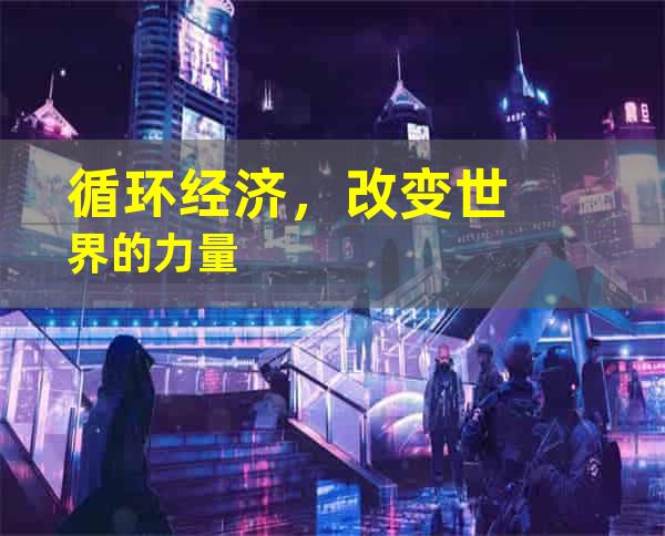 循环经济，改变世界的力量