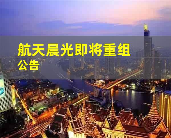 航天晨光即将重组公告