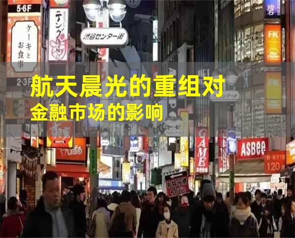 航天晨光的重组对金融市场的影响