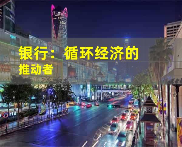 银行：循环经济的推动者