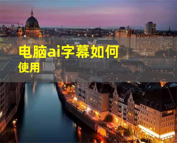 电脑ai字幕如何使用