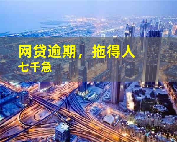 网贷逾期，拖得人七千急