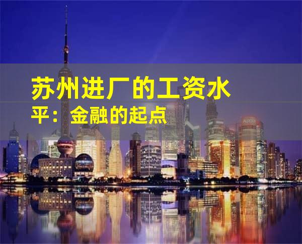 苏州进厂的工资水平：金融的起点