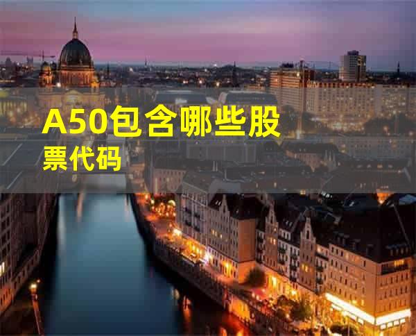 A50包含哪些股票代码