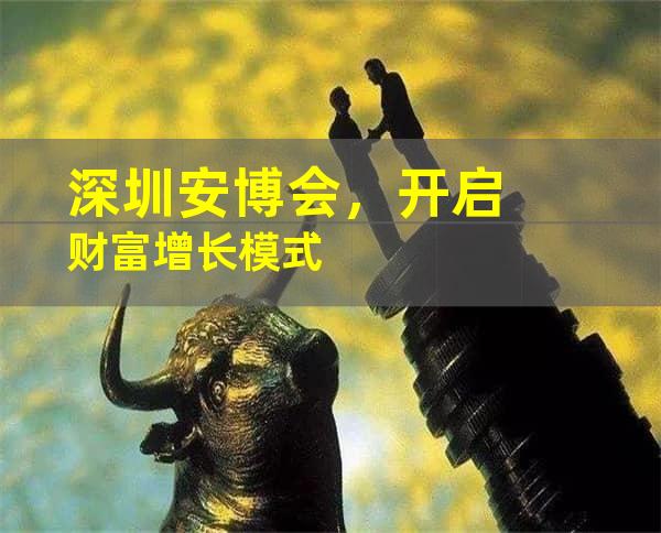深圳安博会，开启财富增长模式