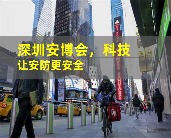 深圳安博会，科技让安防更安全
