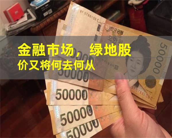 金融市场，绿地股价又将何去何从
